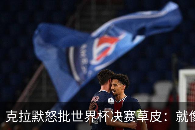克拉默怒批世界杯决赛草皮：就像保龄球道上铺了一层地毯