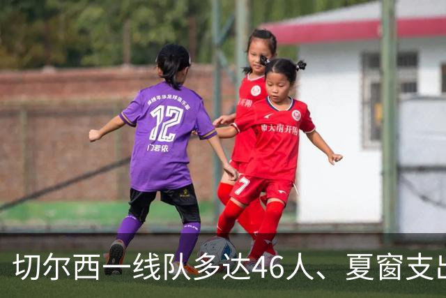 切尔西一线队多达46人、夏窗支出3.36亿英镑，阿隆索的棘手任务