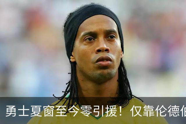 勇士夏窗至今零引援！仅靠伦德伯格，真能帮库里夺冠吗？