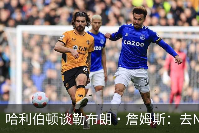 哈利伯顿谈勒布朗·詹姆斯：去NBA任何球队，大家都会说求之不得