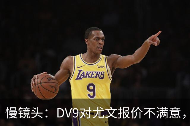 慢镜头：DV9对尤文报价不满意，要求700万欧年薪＋900万欧签字费