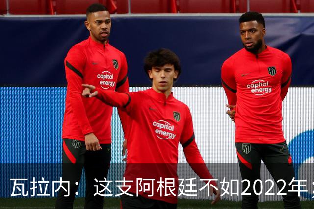 瓦拉内：这支阿根廷不如2022年；西班牙给我最深的印象是稳定