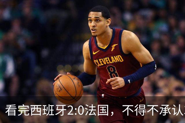 看完西班牙2:0法国，不得不承认3个事实：法国就算进了决赛也拿不到冠军