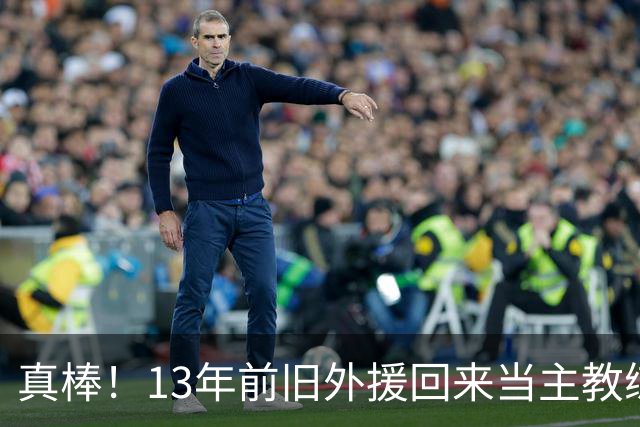 真棒！13年前旧外援回来当主教练，带过杜兰特欧文，郭艾伦可惜了