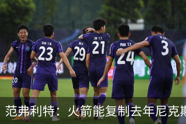 范弗利特：火箭能复制去年尼克斯的壮举，没人看好但能夺冠