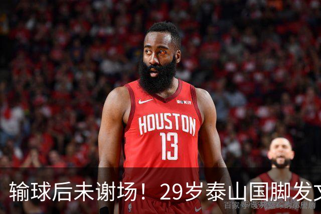 输球后未谢场！29岁泰山国脚发文道歉，回应争议：某球迷会辱骂+嘘我
