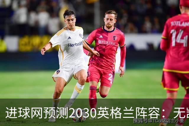 进球网预测2030英格兰阵容：无凯恩，道曼前腰，贝林踢前锋