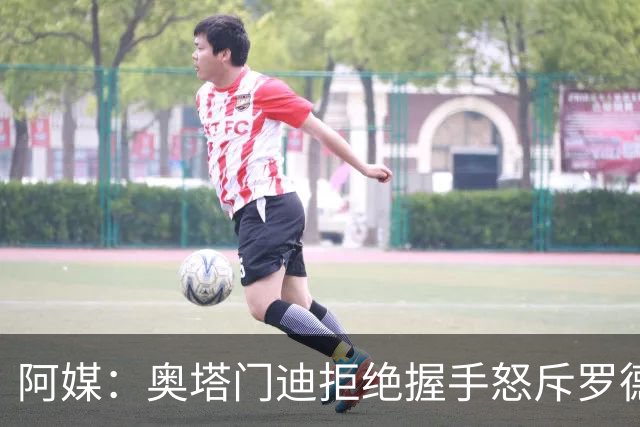 阿媒：奥塔门迪拒绝握手怒斥罗德里，帕雷德斯暴怒激发多人冲突
