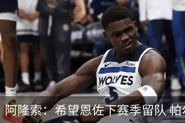 阿隆索：希望恩佐下赛季留队 帕尔默将是球队进攻核心