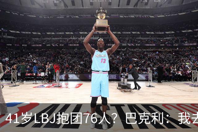 41岁LBJ抱团76人？巴克利：我去太阳可没抱团 33岁去火箭已过巅峰