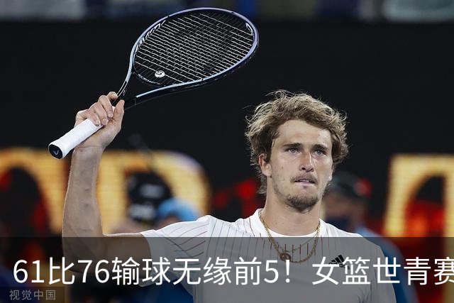 61比76输球无缘前5！女篮世青赛不敌新西兰：获第6名创历史第三战绩
