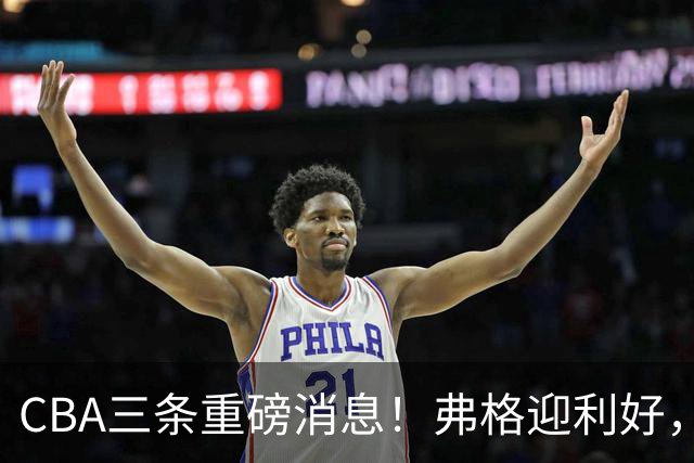 CBA三条重磅消息！弗格迎利好，韩德君升任辽篮副总，张镇麟签下2400万大额合同